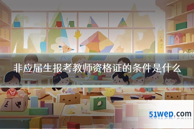 非应届生报考教师资格证的条件是什么