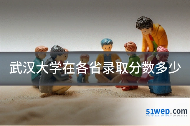 武汉大学在各省录取分数多少