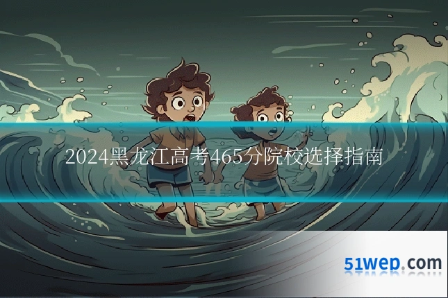 2024黑龙江高考465分院校选择指南