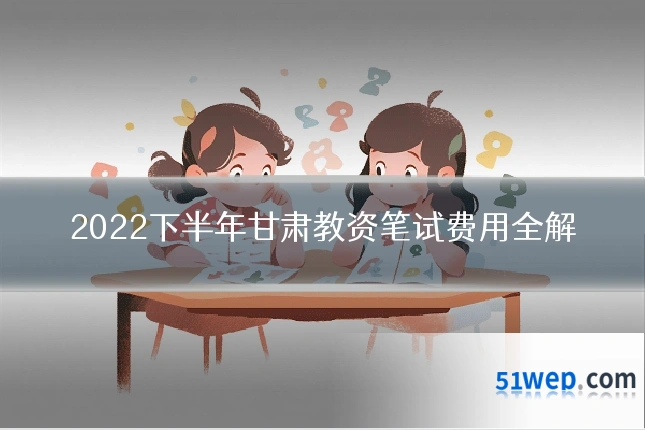 2022下半年甘肃教资笔试费用全解