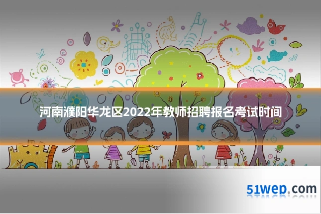 河南濮阳华龙区2022年教师招聘报名考试时间