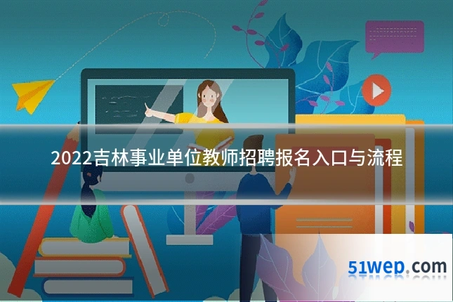 2022吉林事业单位教师招聘报名入口与流程