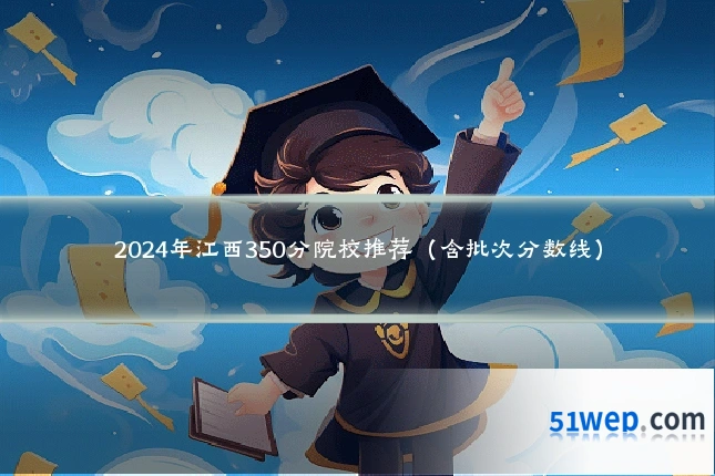 2024年江西350分院校推荐(含批次分数线)