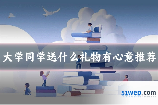 大学同学送什么礼物有心意推荐