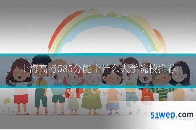 上海高考585分能上什么大学院校推荐