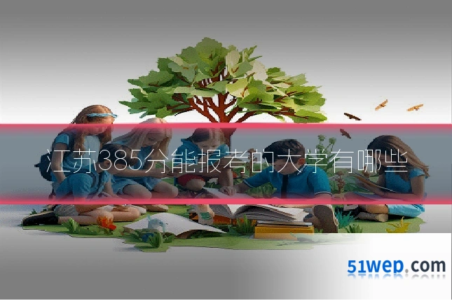 江苏385分能报考的大学有哪些