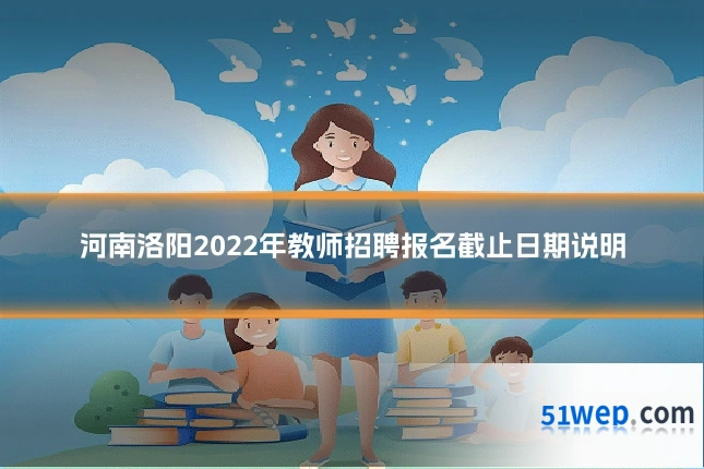 河南洛阳2022年教师招聘报名截止日期说明