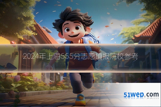 2024年上海555分志愿填报院校参考