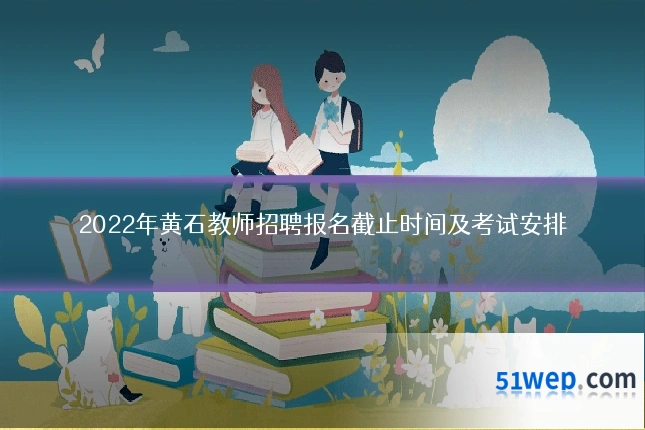2022年黄石教师招聘报名截止时间及考试安排