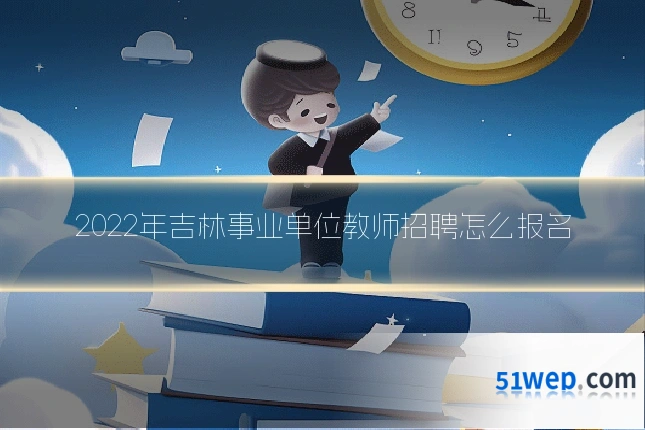 2022年吉林事业单位教师招聘怎么报名