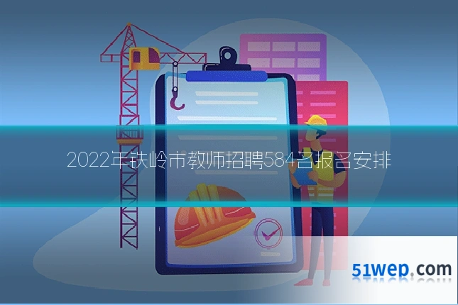 2022年铁岭市教师招聘584名报名安排