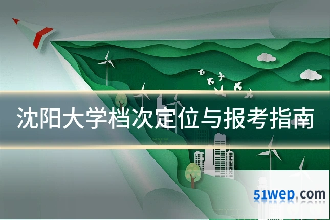 沈阳大学档次定位与报考指南