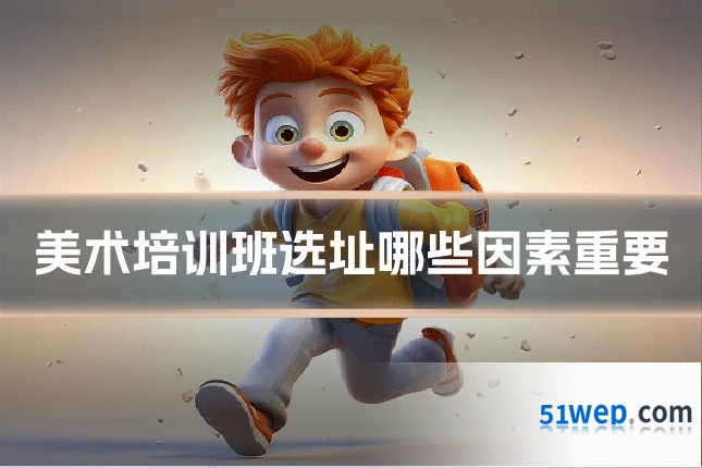 美术培训班选址哪些因素重要