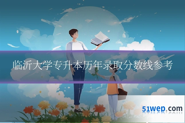 临沂大学专升本历年录取分数线参考