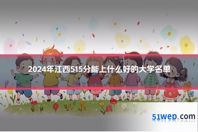 2024年江西515分能上什么好的大学名单