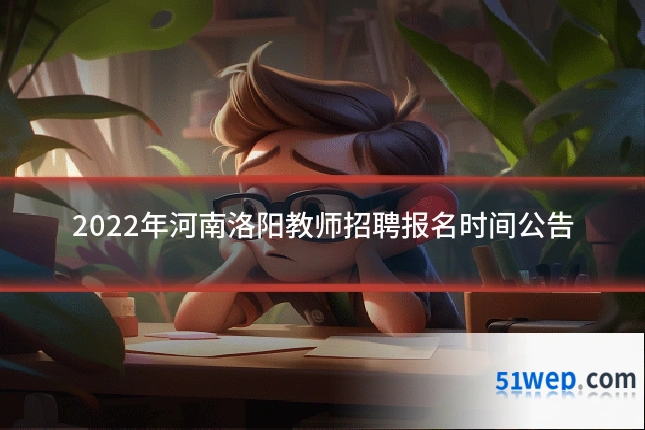 2022年河南洛阳教师招聘报名时间公告