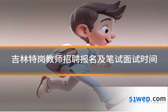 吉林特岗教师招聘报名及笔试面试时间