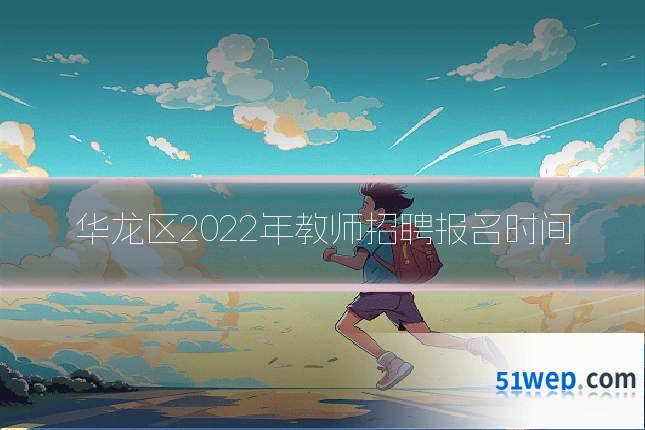 华龙区2022年教师招聘报名时间