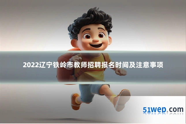 2022辽宁铁岭市教师招聘报名时间及注意事项