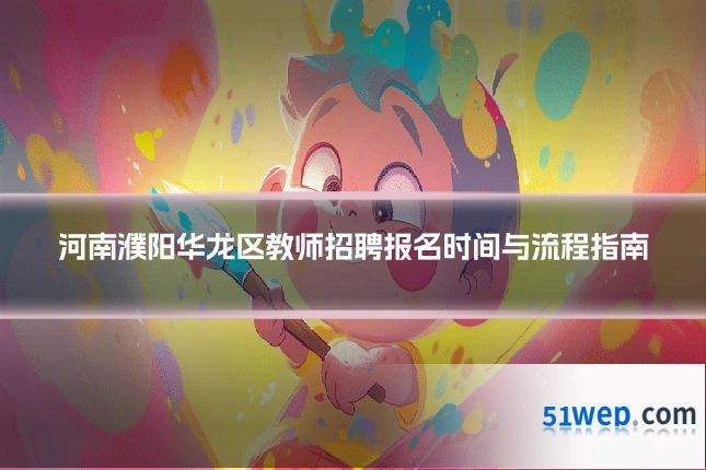 河南濮阳华龙区教师招聘报名时间与流程指南