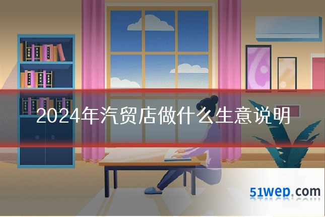 2024年汽贸店做什么生意说明