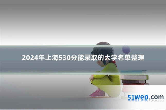 2024年上海530分能录取的大学名单整理