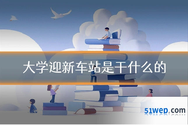 大学迎新车站是干什么的