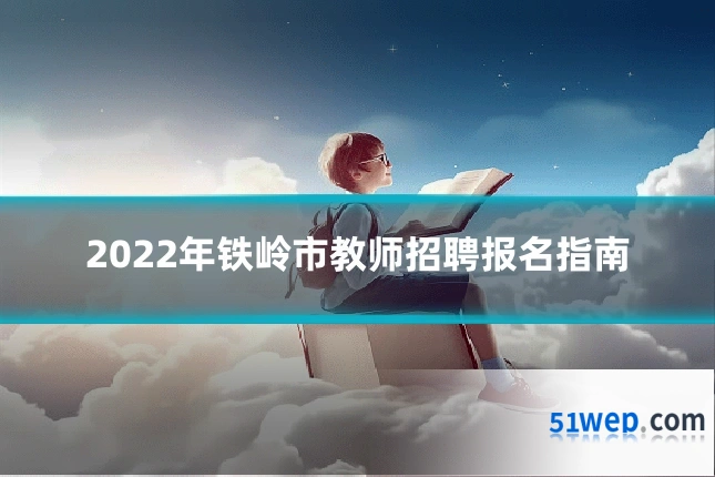 2022年铁岭市教师招聘报名指南