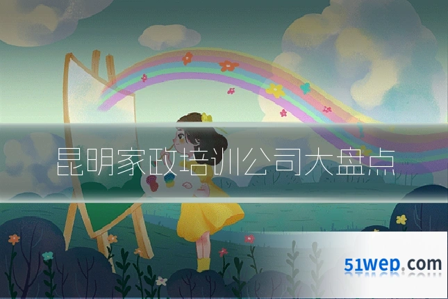 昆明家政培训公司大盘点