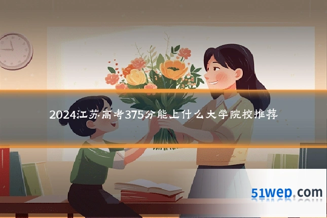 2024江苏高考375分能上什么大学院校推荐