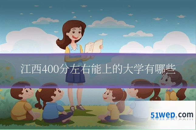 江西400分左右能上的大学有哪些