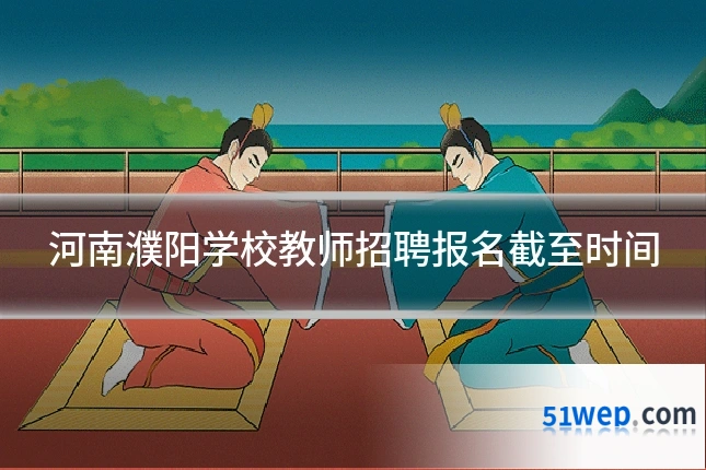 河南濮阳学校教师招聘报名截至时间