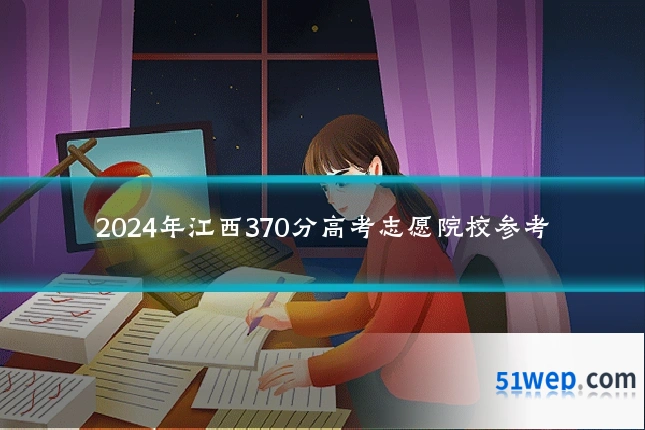 2024年江西370分高考志愿院校参考