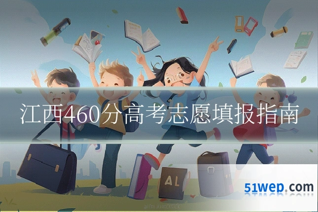 江西460分高考志愿填报指南