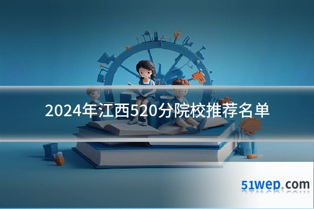 2024年江西520分院校推荐名单