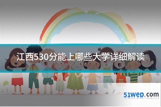 江西530分能上哪些大学详细解读