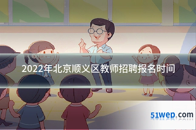 2022年北京顺义区教师招聘报名时间