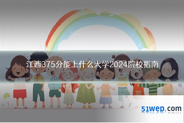 江西375分能上什么大学2024院校指南