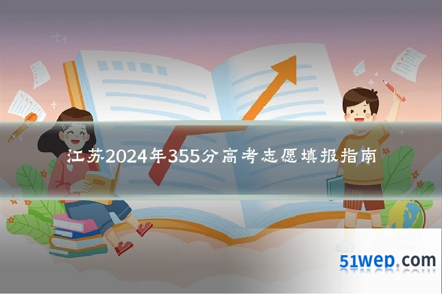 江苏2024年355分高考志愿填报指南