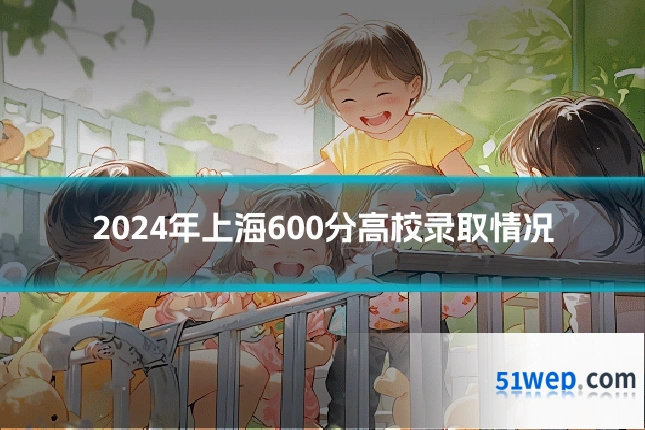 2024年上海600分高校录取情况
