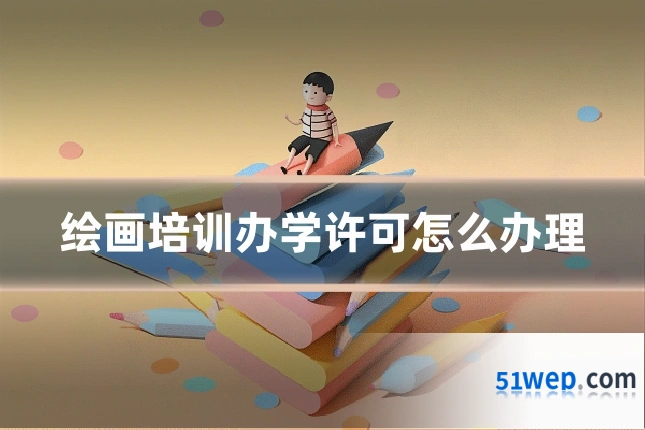 绘画培训办学许可怎么办理