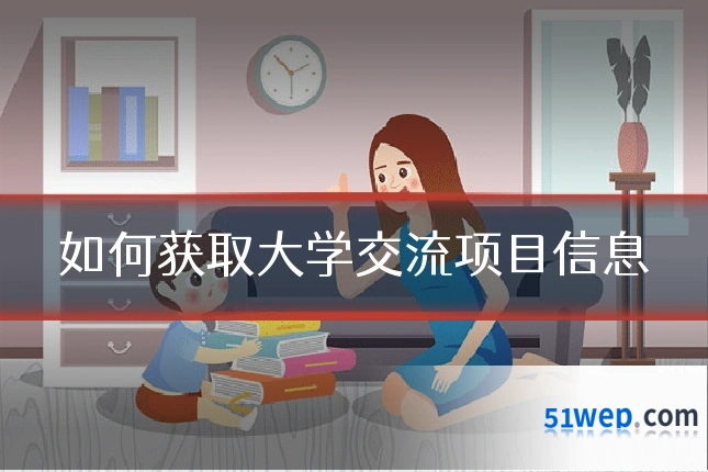如何获取大学交流项目信息