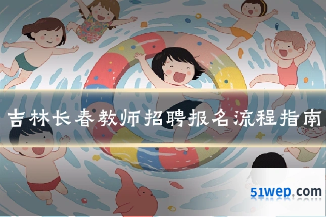吉林长春教师招聘报名流程指南