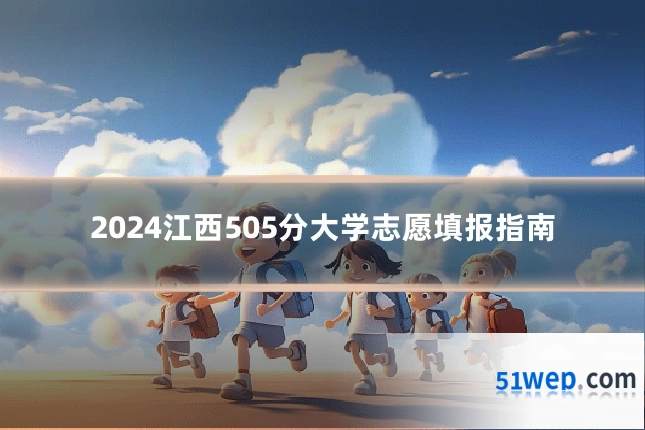 2024江西505分大学志愿填报指南