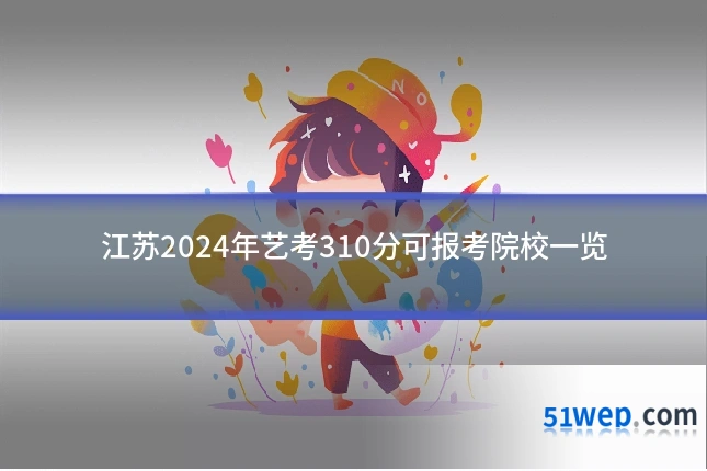 江苏2024年艺考310分可报考院校一览