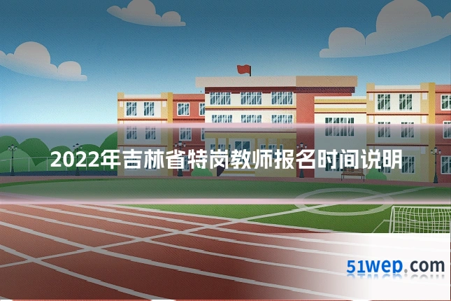 2022年吉林省特岗教师报名时间说明