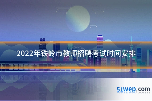 2022年铁岭市教师招聘考试时间安排