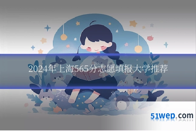 2024年上海565分志愿填报大学推荐