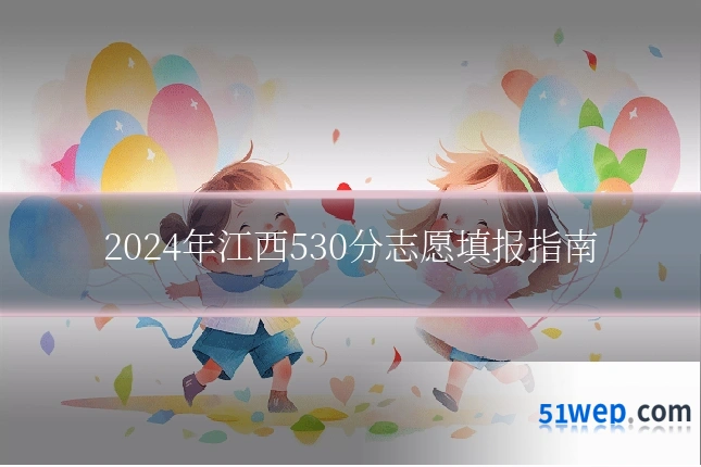 2024年江西530分志愿填报指南