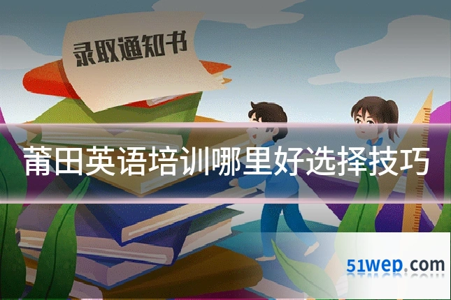 莆田英语培训哪里好选择技巧